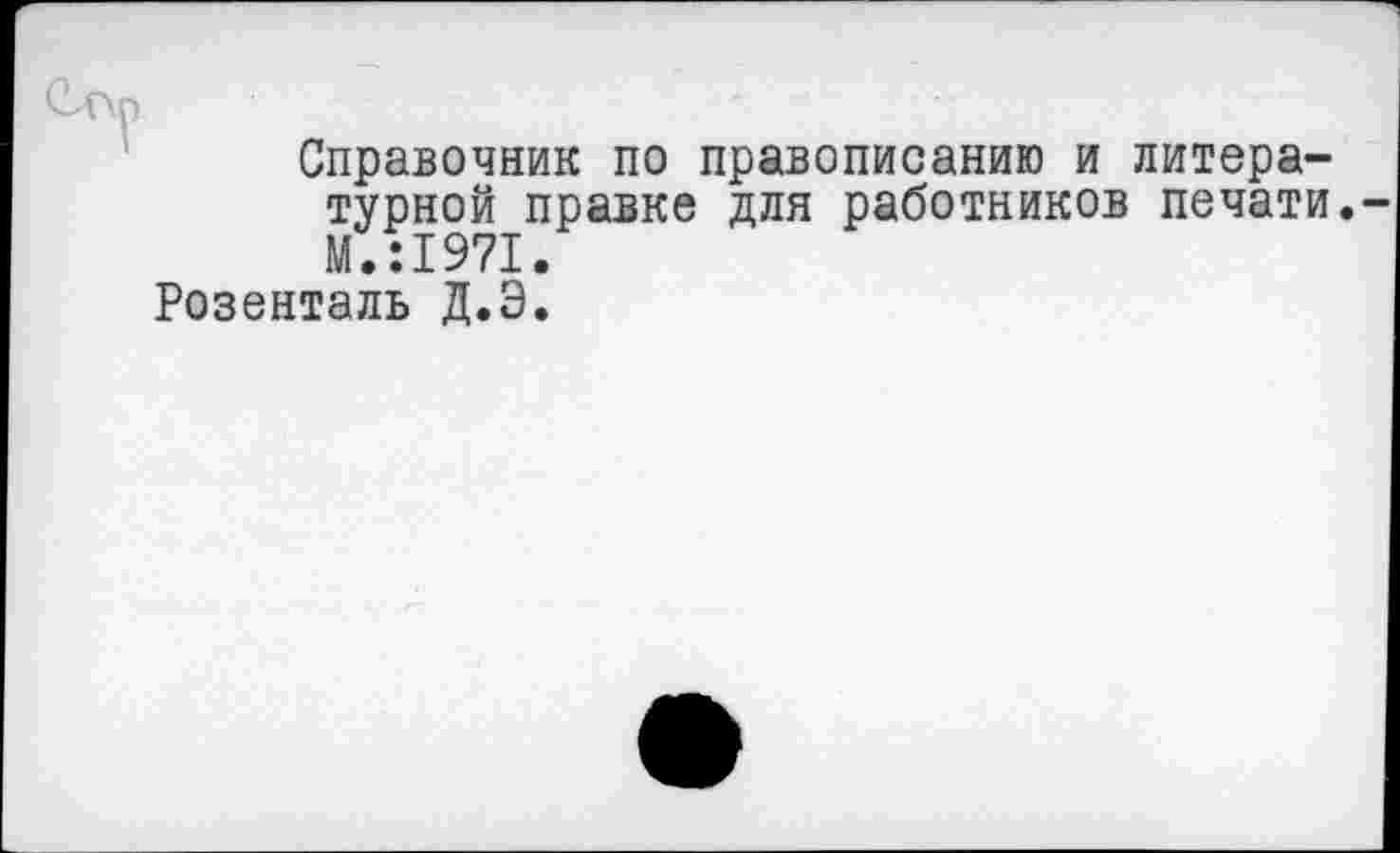 ﻿Справочник по правописанию и литературной правке для работников печати. М.Л971.
Розенталь Д.Э.